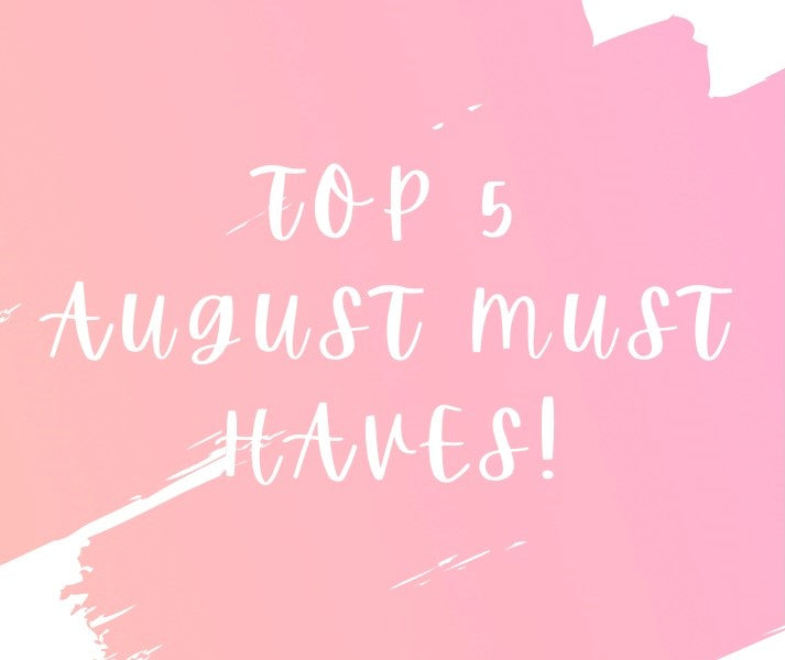 TOP 5 - August Must Haves!